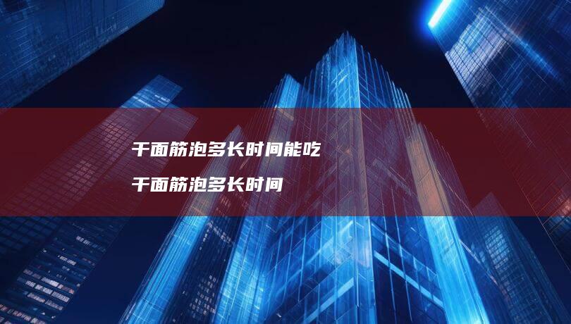 干面筋泡多长时间能吃干面筋泡多长时间