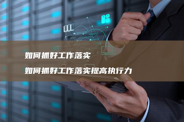 如何抓好工作落实如何抓好工作落实提高执行力