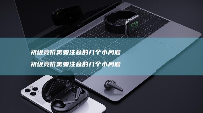 初级竞价需要注意的几个小问题 初级竞价需要注意的几个小问题