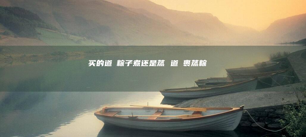 买的道滘粽子煮还是蒸 道滘裹蒸粽