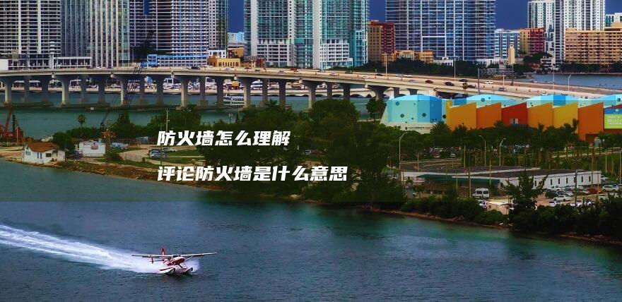 防火墙怎么理解评论防火墙是什么意思