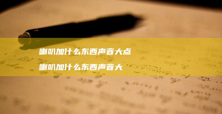 喇叭加什么东西声音大点喇叭加什么东西声音大