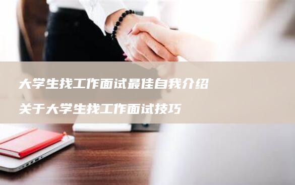 大学生找工作面试最佳自我介绍 关于大学生找工作面试技巧