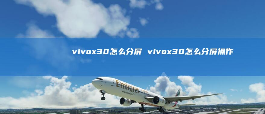 vivox30怎么分屏 vivox30怎么分屏操作
