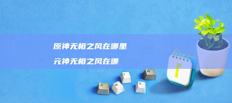 原神无相之风在哪里元神无相之风在哪