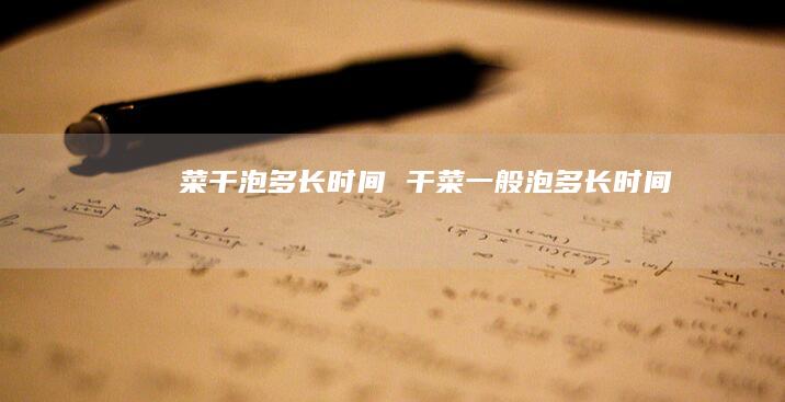 菜干泡多长时间 干菜一般泡多长时间