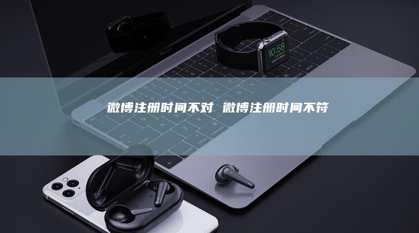 微博注册时间不对 微博注册时间不符