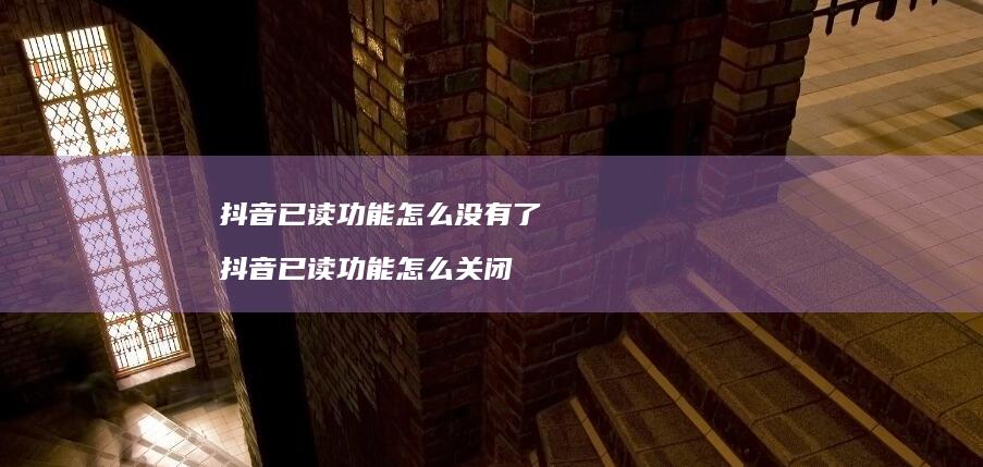 抖音已读功能怎么没有了 抖音已读功能怎么关闭