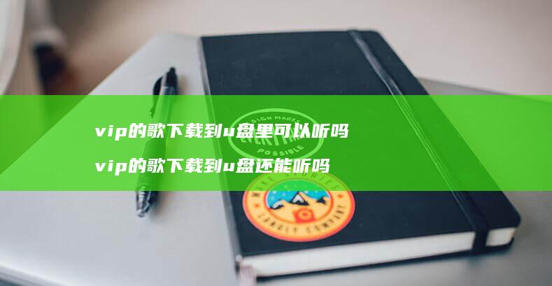 vip的歌下载到u盘里可以听吗vip的歌下载