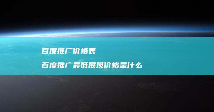 百度推广价格表百度推广最低展现价格是什么