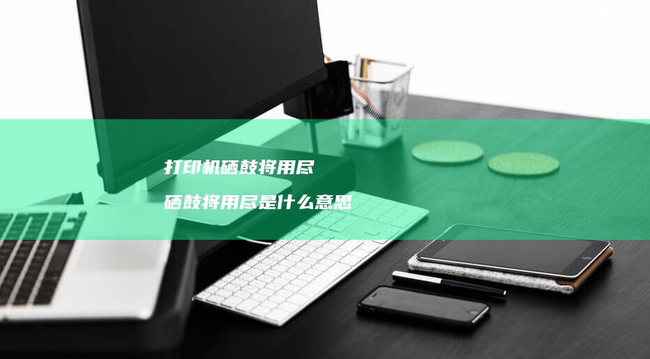 打印机硒鼓将用尽 硒鼓将用尽是什么意思