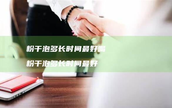 粉干泡多长时间最好喝粉干泡多长时间最好