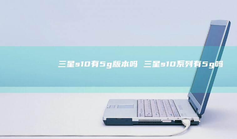三星s10有5g吗三星s10系列有5g吗