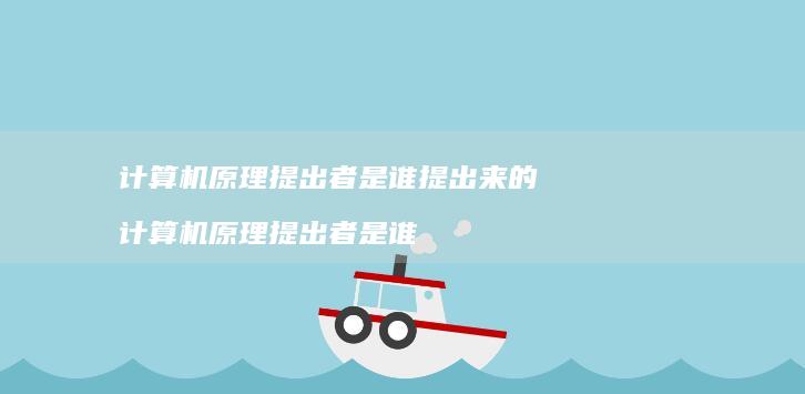 计算机原理提出者是谁提出来的 计算机原理提出者是谁