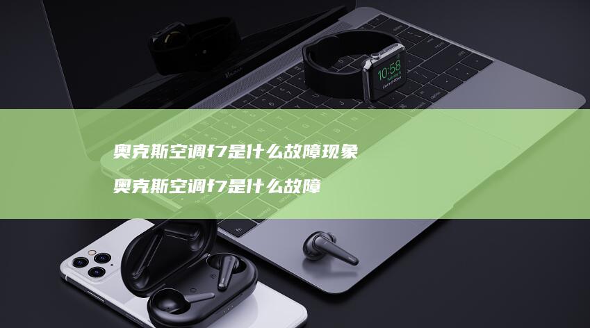 奥克斯空调f7是什么故障现象 奥克斯空调f7是什么故障