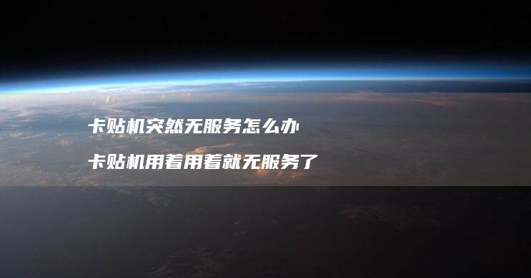 卡贴机突然无服务怎么办卡贴机用着用着就无服务