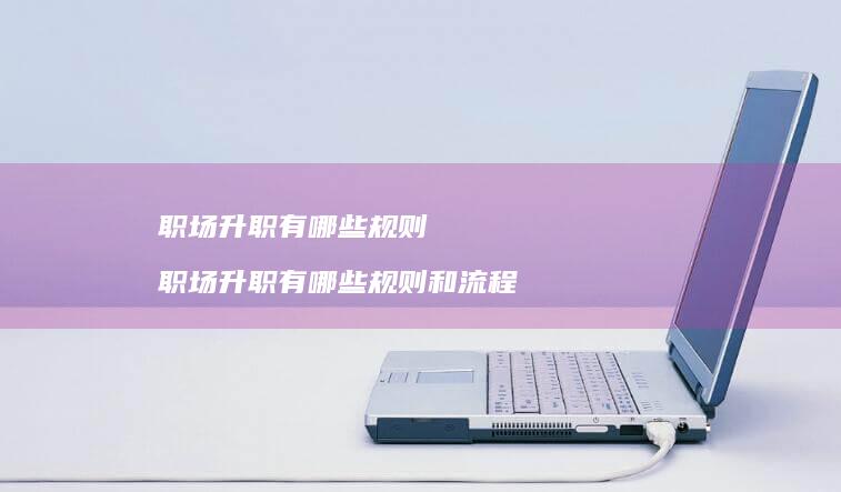 职场升职有哪些规则 职场升职有哪些规则和流程