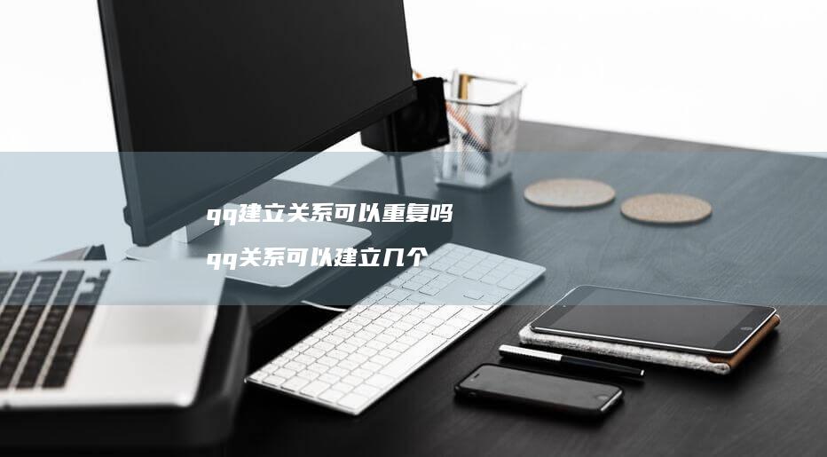 qq建立关系可以重复吗 qq关系可以建立几个
