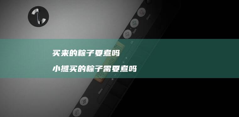 买来的粽子要煮吗 小摊买的粽子需要煮吗