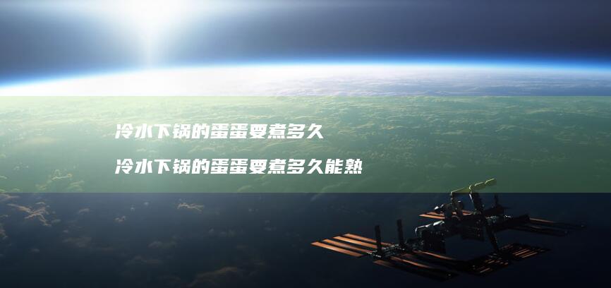 冷水下锅的蛋蛋要煮多久冷水下锅的蛋蛋要煮多久