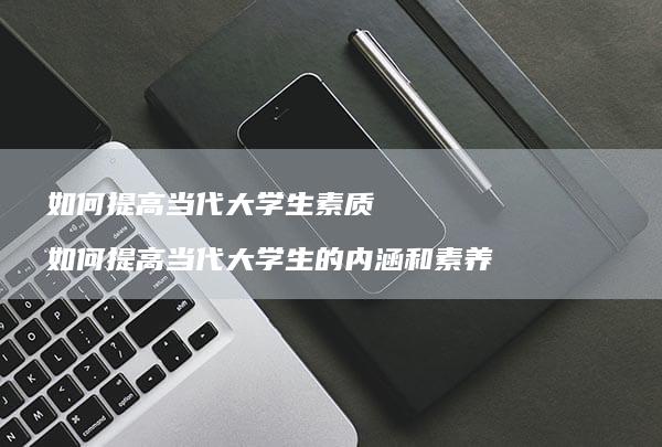 如何提高当代大学生素质如何提高当代大学生的内