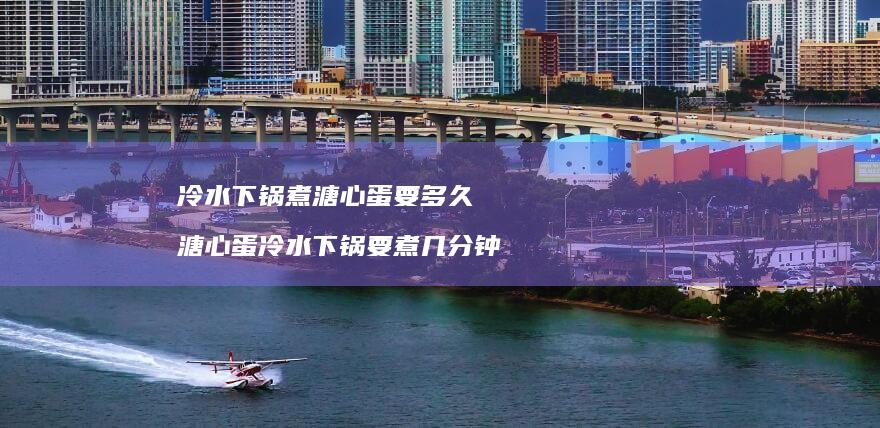 冷水下锅煮溏心蛋要多久 溏心蛋冷水下锅要煮几分钟