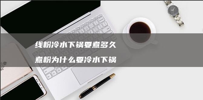 线粉冷水下锅要煮多久煮粉为什么要冷水下锅