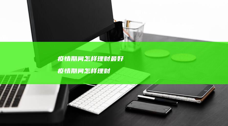 疫情期间怎样理财最好 疫情期间怎样理财