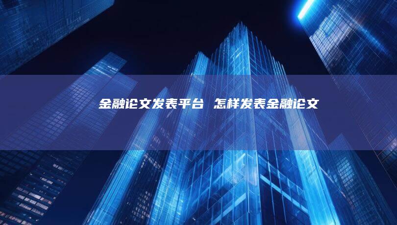 金融论文发表平台怎样发表金融论文