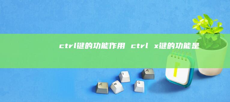 ctrl键的功能作用 ctrl x键的功能是