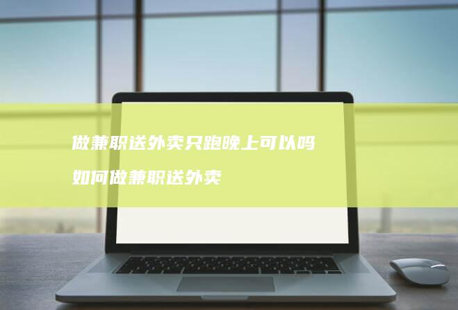 做兼职送外卖只跑晚上可以吗如何做兼职送外卖