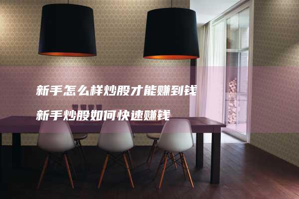 新手怎么样炒股才能赚到钱新手炒股如何快速赚钱