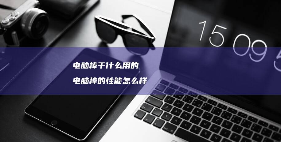 电脑棒干什么用的 电脑棒的性能怎么样