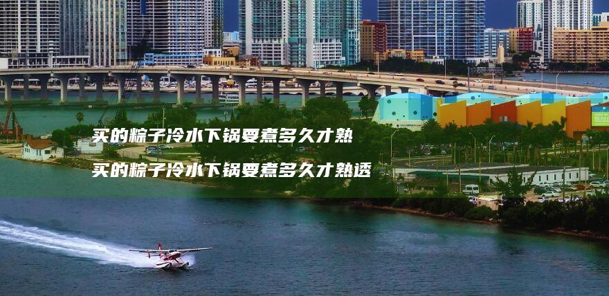 买的粽子冷水下锅要煮多久才熟 买的粽子冷水下锅要煮多久才熟透