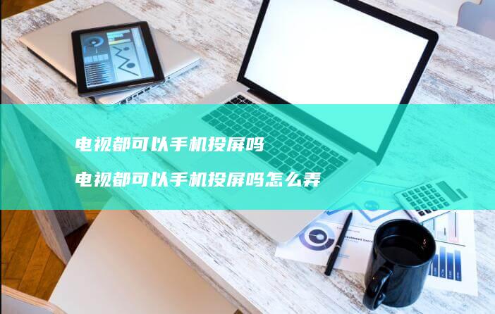 电视都可以投屏吗电视都可以投屏吗怎么