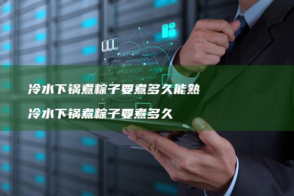 冷水下锅煮粽子要煮多久能熟 冷水下锅煮粽子要煮多久