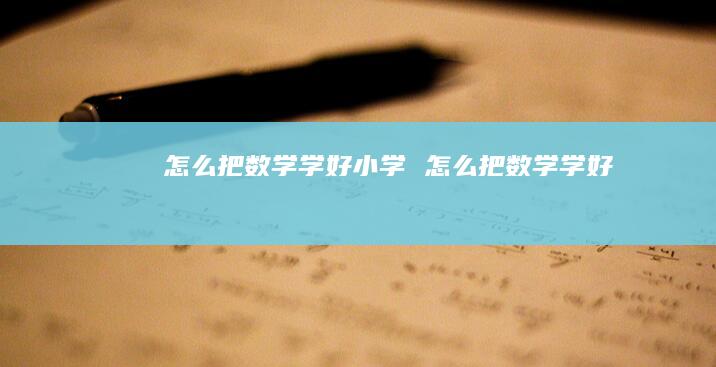 怎么把数学学好小学 怎么把数学学好