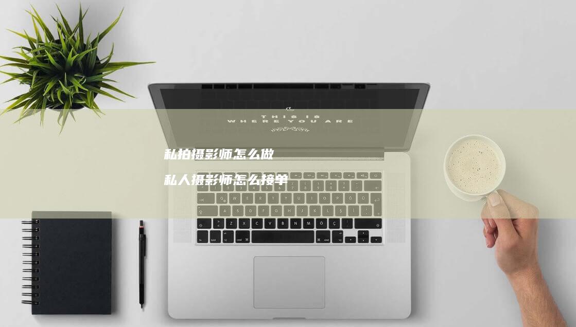 私拍摄影师怎么做 私人摄影师怎么接单