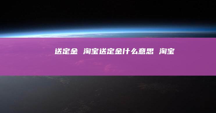 送定金 淘宝送定金什么意思 淘宝