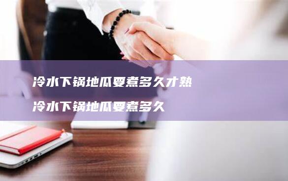 冷水下锅地瓜要煮多久才熟冷水下锅地瓜要煮多久