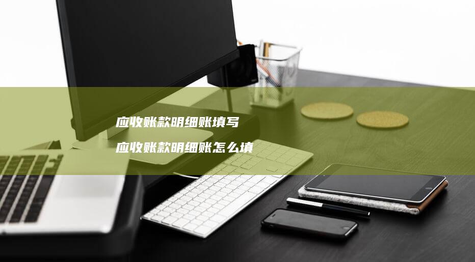 应收账款明细账填写应收账款明细账怎么填