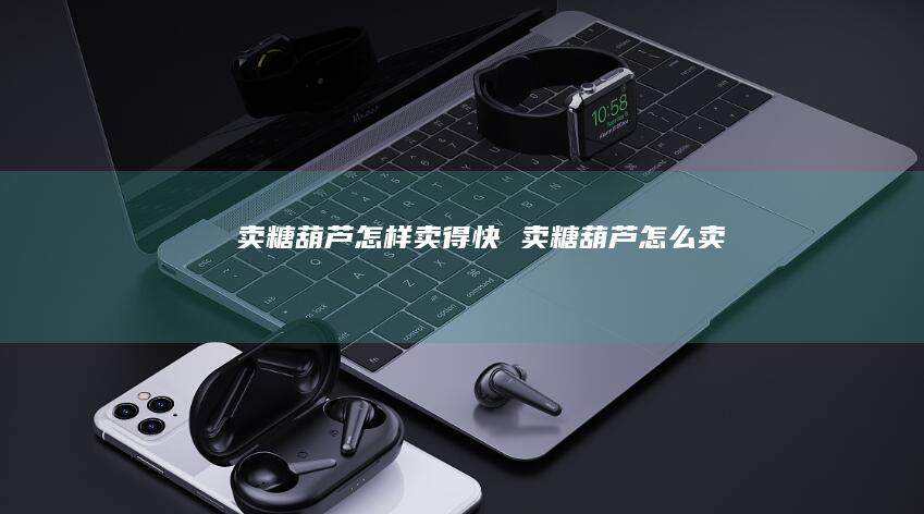 卖糖葫芦怎样卖得快 卖糖葫芦怎么卖