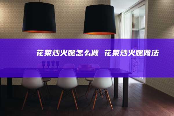 花菜炒火腿怎么做花菜炒火腿做法