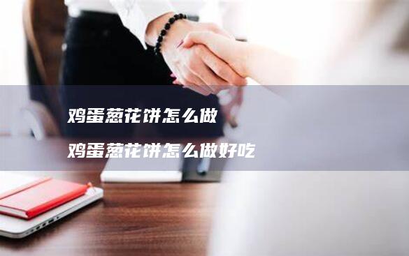 鸡蛋葱花饼怎么做 鸡蛋葱花饼怎么做好吃
