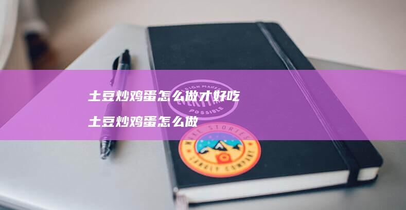 土豆炒怎么做才好吃土豆炒怎么做