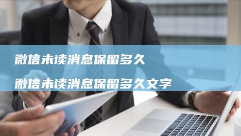 微信未读消息保留多久微信未读消息保留多久文字