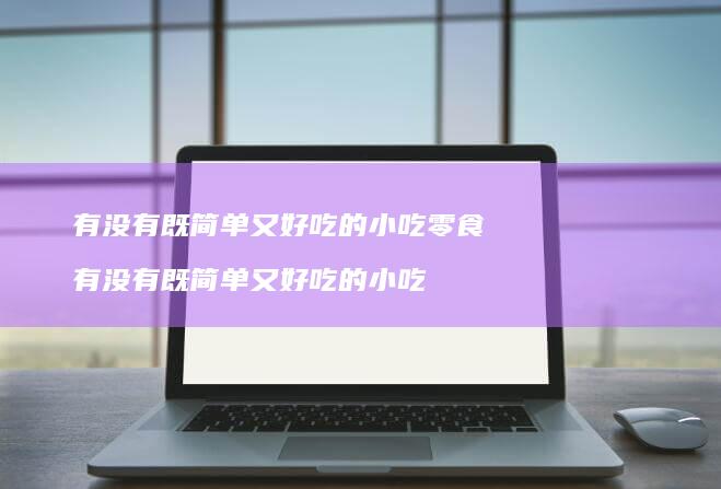 有没有既简单又好吃的小吃零食 有没有既简单又好吃的小吃