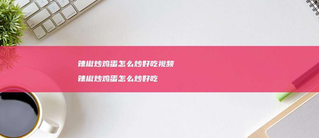 辣椒炒怎么炒好吃视频辣椒炒怎么炒好吃
