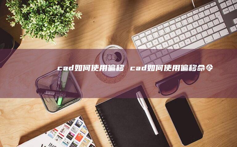 cad如何使用偏移 cad如何使用偏移命令