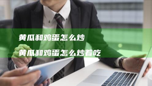 黄瓜和怎么炒黄瓜和怎么炒着吃